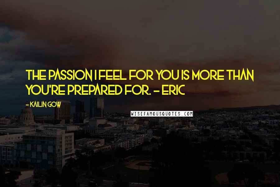 Kailin Gow quotes: The passion I feel for you is more than you're prepared for. - Eric