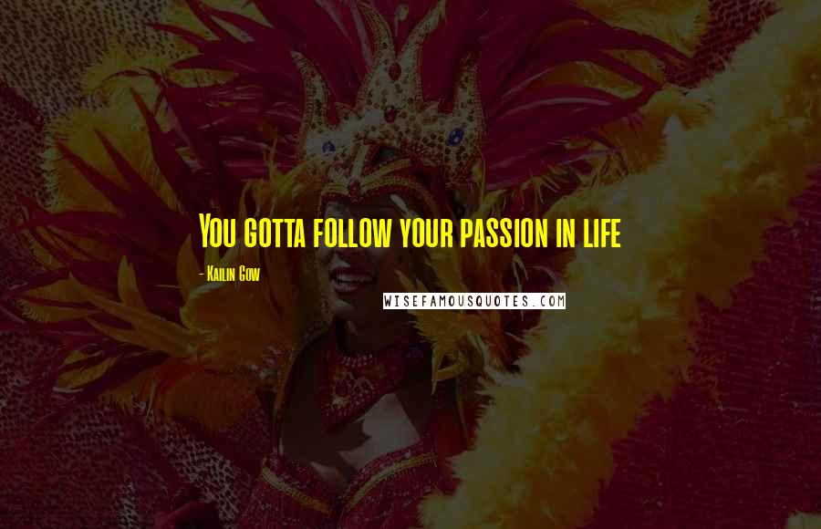 Kailin Gow quotes: You gotta follow your passion in life