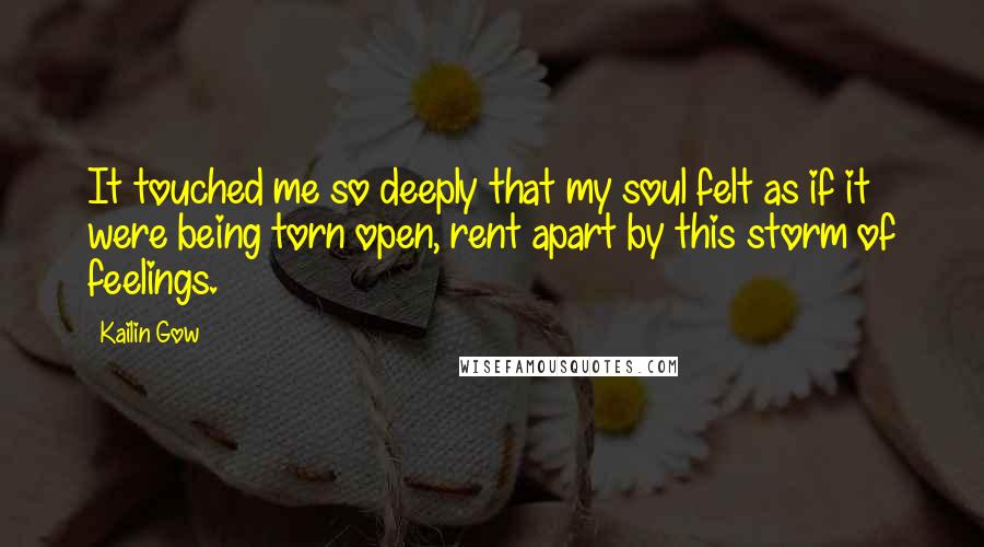 Kailin Gow quotes: It touched me so deeply that my soul felt as if it were being torn open, rent apart by this storm of feelings.