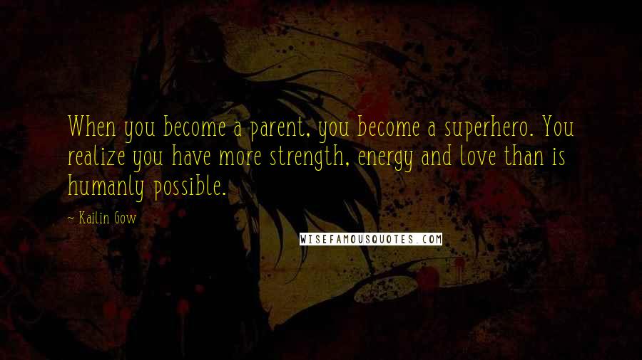 Kailin Gow quotes: When you become a parent, you become a superhero. You realize you have more strength, energy and love than is humanly possible.