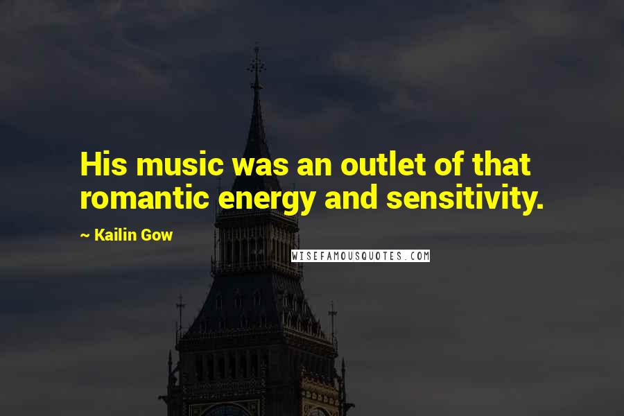 Kailin Gow quotes: His music was an outlet of that romantic energy and sensitivity.