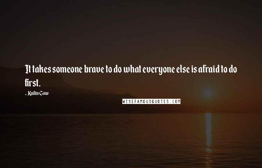 Kailin Gow quotes: It takes someone brave to do what everyone else is afraid to do first.