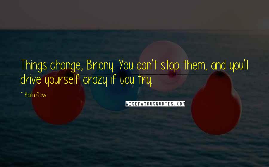 Kailin Gow quotes: Things change, Briony. You can't stop them, and you'll drive yourself crazy if you try.