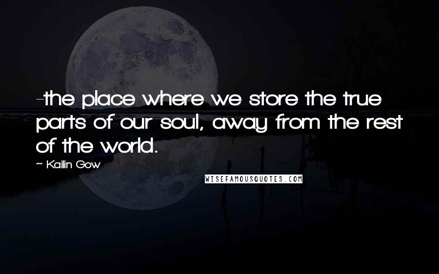 Kailin Gow quotes: -the place where we store the true parts of our soul, away from the rest of the world.