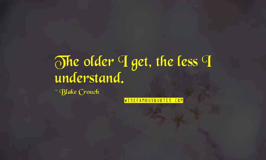 Kailin Kruger Quotes By Blake Crouch: The older I get, the less I understand. Kailin Kruger Quotes By Blake Crouch: The older I get, the less I understand.