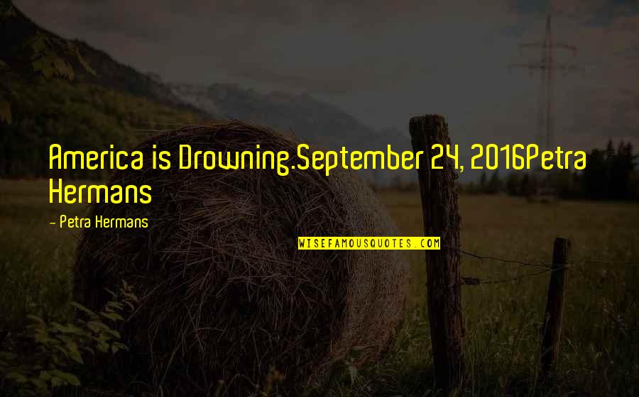 Kailynn Hightower Quotes By Petra Hermans: America is Drowning.September 24, 2016Petra Hermans Kailynn Hightower Quotes By Petra Hermans: America is Drowning.September 24, 2016Petra Hermans