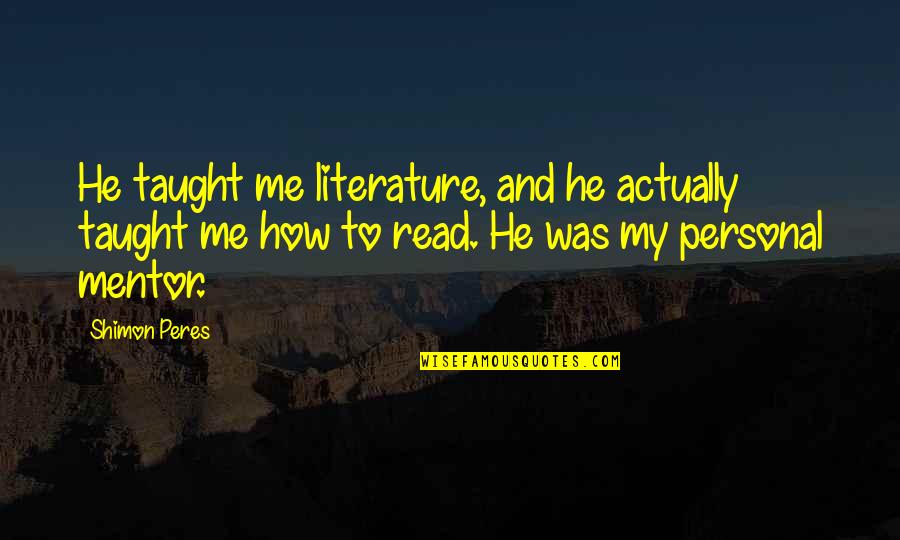 Kainama Quotes By Shimon Peres: He taught me literature, and he actually taught Kainama Quotes By Shimon Peres: He taught me literature, and he actually taught