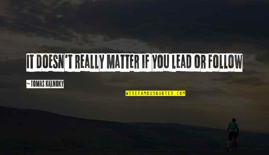 Kaindl Hungary Quotes By Tomas Kalnoky: It doesn't really matter if you lead or Kaindl Hungary Quotes By Tomas Kalnoky: It doesn't really matter if you lead or