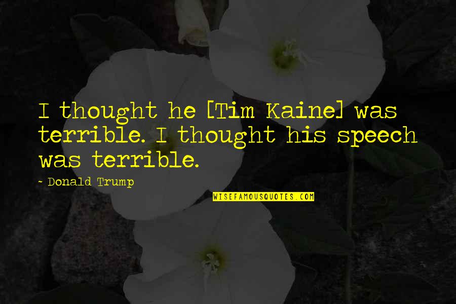 Kaine Quotes By Donald Trump: I thought he [Tim Kaine] was terrible. I
