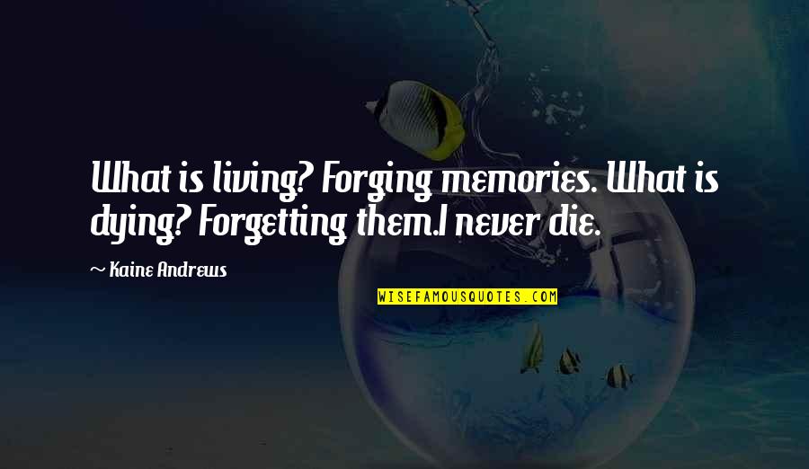 Kaine Quotes By Kaine Andrews: What is living? Forging memories. What is dying? Kaine Quotes By Kaine Andrews: What is living? Forging memories. What is dying?
