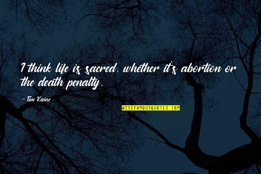 Kaine Quotes By Tim Kaine: I think life is sacred, whether it's abortion Kaine Quotes By Tim Kaine: I think life is sacred, whether it's abortion