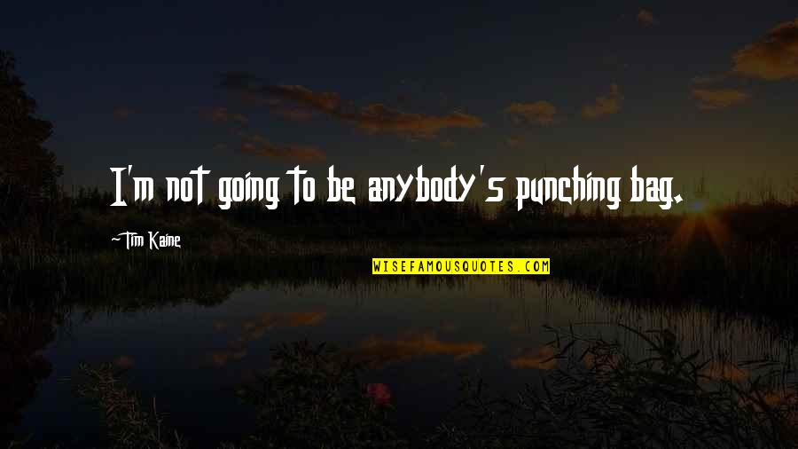 Kaine Quotes By Tim Kaine: I'm not going to be anybody's punching bag. Kaine Quotes By Tim Kaine: I'm not going to be anybody's punching bag.