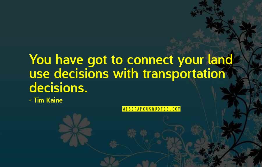 Kaine Quotes By Tim Kaine: You have got to connect your land use Kaine Quotes By Tim Kaine: You have got to connect your land use