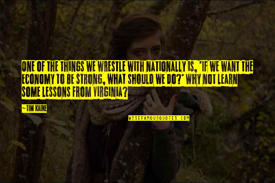 Kaine Quotes By Tim Kaine: One of the things we wrestle with nationally Kaine Quotes By Tim Kaine: One of the things we wrestle with nationally