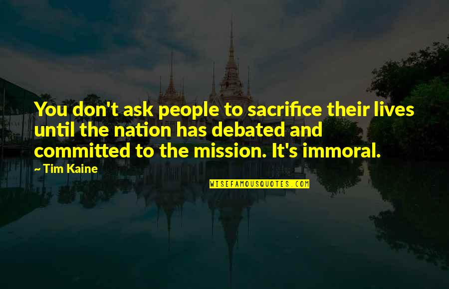 Kaine Quotes By Tim Kaine: You don't ask people to sacrifice their lives Kaine Quotes By Tim Kaine: You don't ask people to sacrifice their lives