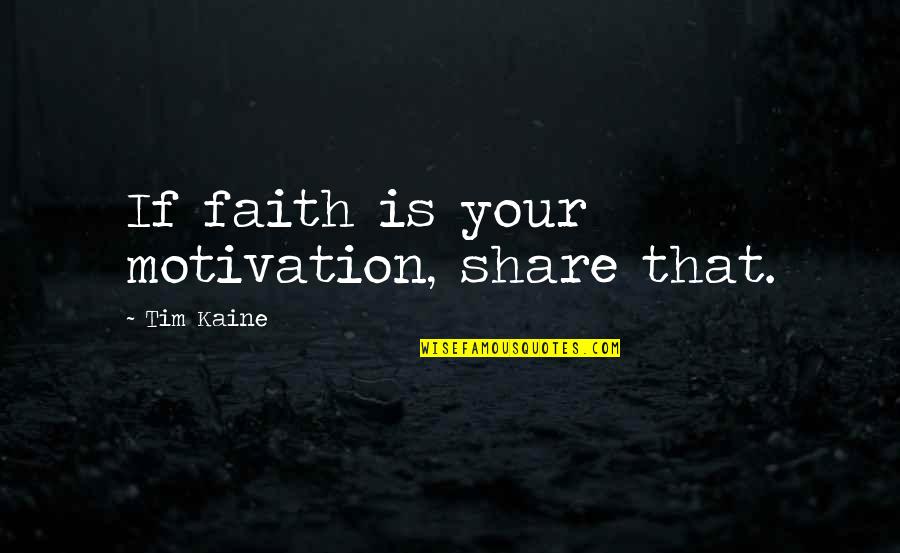Kaine Quotes By Tim Kaine: If faith is your motivation, share that. Kaine Quotes By Tim Kaine: If faith is your motivation, share that.