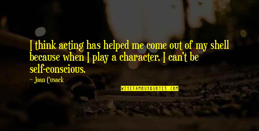 Kainene Quotes By Joan Cusack: I think acting has helped me come out Kainene Quotes By Joan Cusack: I think acting has helped me come out