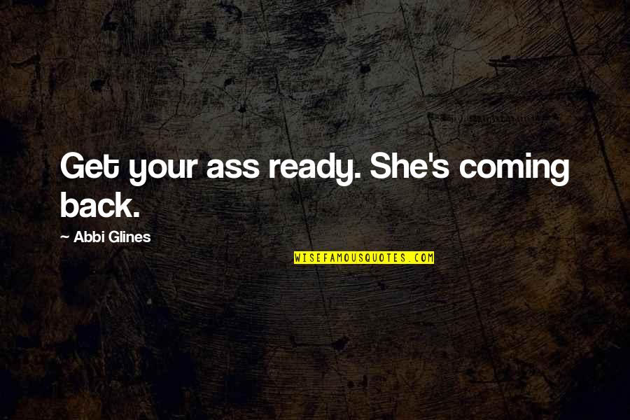 Kaing Guek Quotes By Abbi Glines: Get your ass ready. She's coming back.