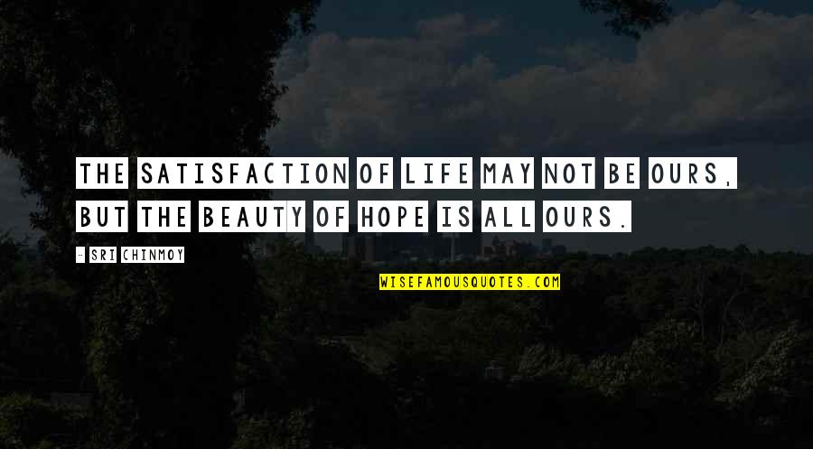Kainis Na Kaaway Quotes By Sri Chinmoy: The satisfaction of life May not be ours,
