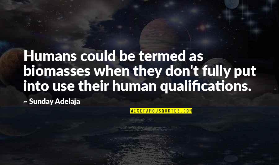 Kainoas Quotes By Sunday Adelaja: Humans could be termed as biomasses when they Kainoas Quotes By Sunday Adelaja: Humans could be termed as biomasses when they