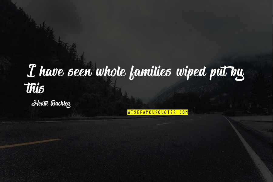 Kainsaz Quotes By Heath Buckley: I have seen whole families wiped put by Kainsaz Quotes By Heath Buckley: I have seen whole families wiped put by
