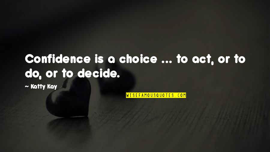 Kaipiainen Arabia Quotes By Katty Kay: Confidence is a choice ... to act, or