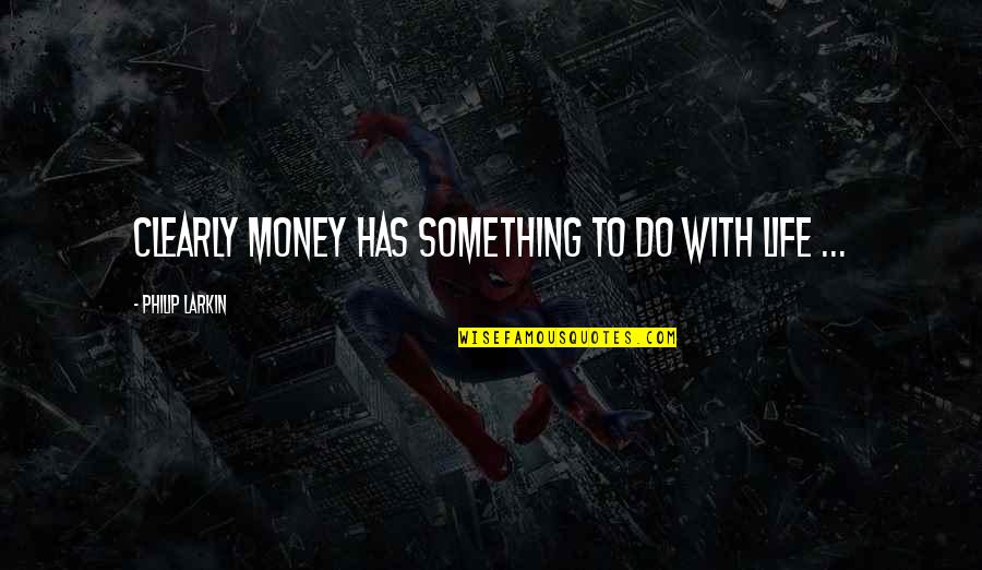 Kaipiainen Arabia Quotes By Philip Larkin: Clearly money has something to do with life Kaipiainen Arabia Quotes By Philip Larkin: Clearly money has something to do with life