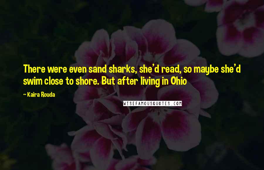 Kaira Rouda quotes: There were even sand sharks, she'd read, so maybe she'd swim close to shore. But after living in Ohio