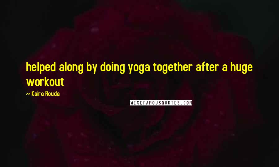 Kaira Rouda quotes: helped along by doing yoga together after a huge workout