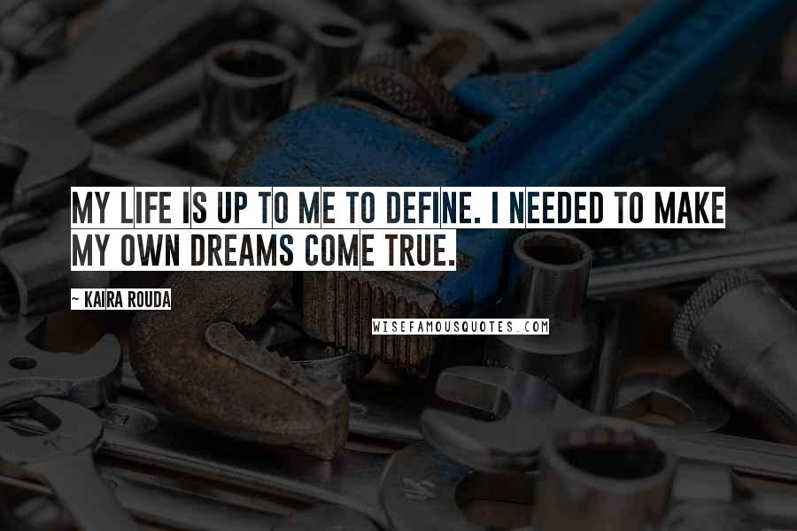 Kaira Rouda quotes: My life is up to me to define. I needed to make my own dreams come true.