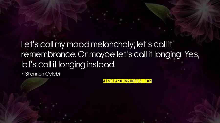 Kairit Olenko Quotes By Shannon Celebi: Let's call my mood melancholy; let's call it Kairit Olenko Quotes By Shannon Celebi: Let's call my mood melancholy; let's call it