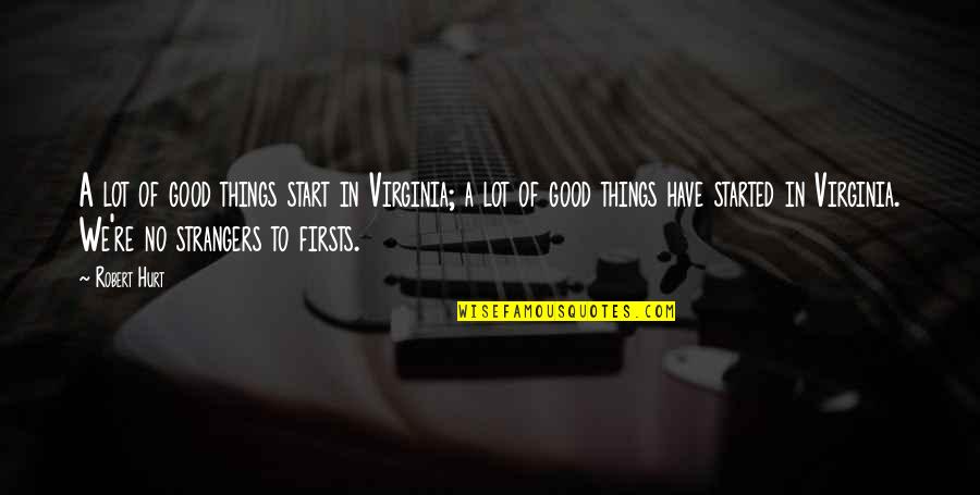Kairit Rosenberg Quotes By Robert Hurt: A lot of good things start in Virginia; Kairit Rosenberg Quotes By Robert Hurt: A lot of good things start in Virginia;