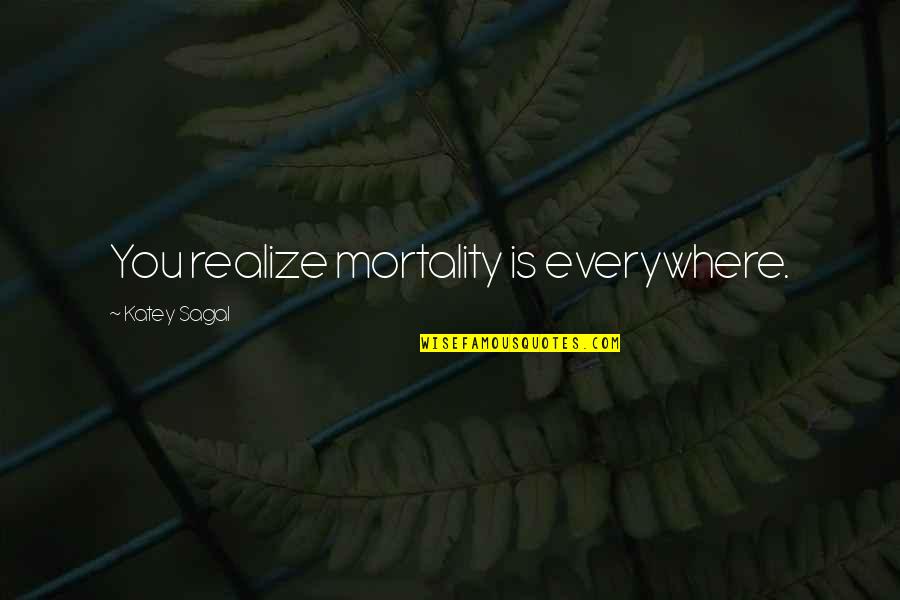 Kairit Tuhkanen Quotes By Katey Sagal: You realize mortality is everywhere. Kairit Tuhkanen Quotes By Katey Sagal: You realize mortality is everywhere.