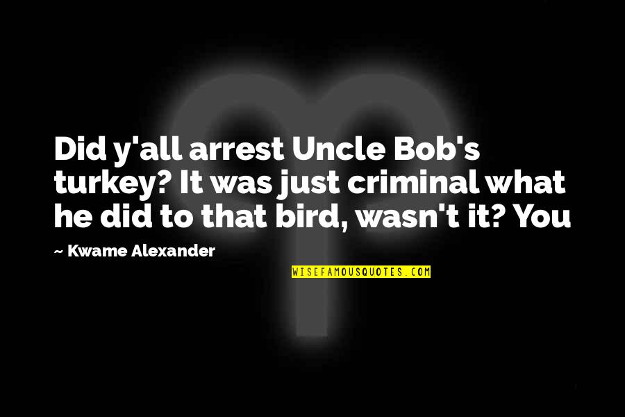 Kairos Quotes By Kwame Alexander: Did y'all arrest Uncle Bob's turkey? It was