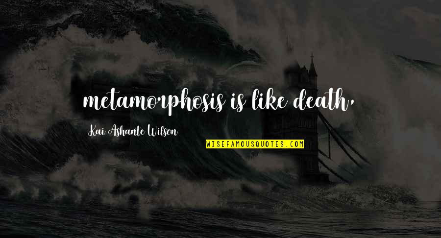 Kai's Quotes By Kai Ashante Wilson: metamorphosis is like death,