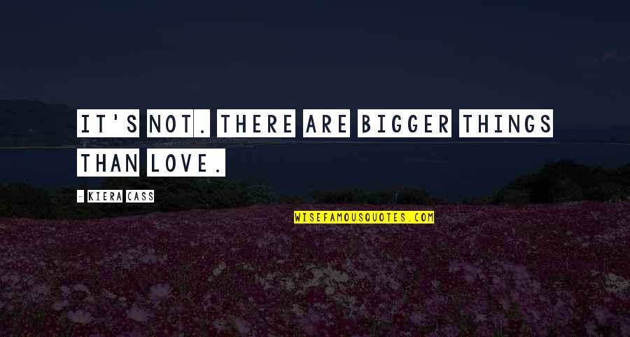 Kaisaniemen Ala Aste Quotes By Kiera Cass: It's not. There are bigger things than love. Kaisaniemen Ala Aste Quotes By Kiera Cass: It's not. There are bigger things than love.