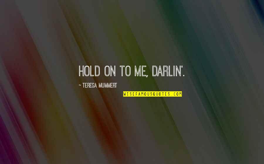 Kaise Batau Tujhe Quotes By Teresa Mummert: Hold on to me, darlin'. Kaise Batau Tujhe Quotes By Teresa Mummert: Hold on to me, darlin'.