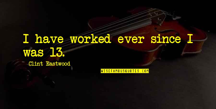 Kaise Ho Quotes By Clint Eastwood: I have worked ever since I was 13. Kaise Ho Quotes By Clint Eastwood: I have worked ever since I was 13.