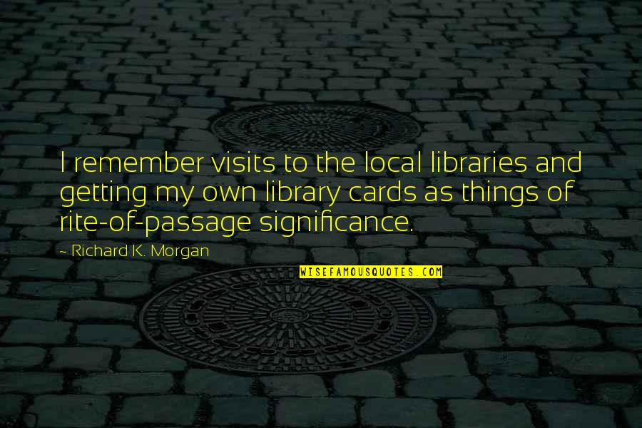 Kaise Quotes By Richard K. Morgan: I remember visits to the local libraries and