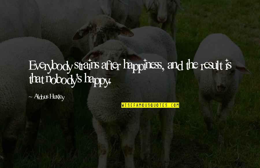 Kaiser Wilhelm 1 Quotes By Aldous Huxley: Everybody strains after happiness, and the result is