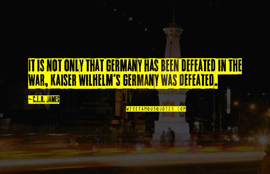 Kaiser Wilhelm 1 Quotes By C.L.R. James: It is not only that Germany has been