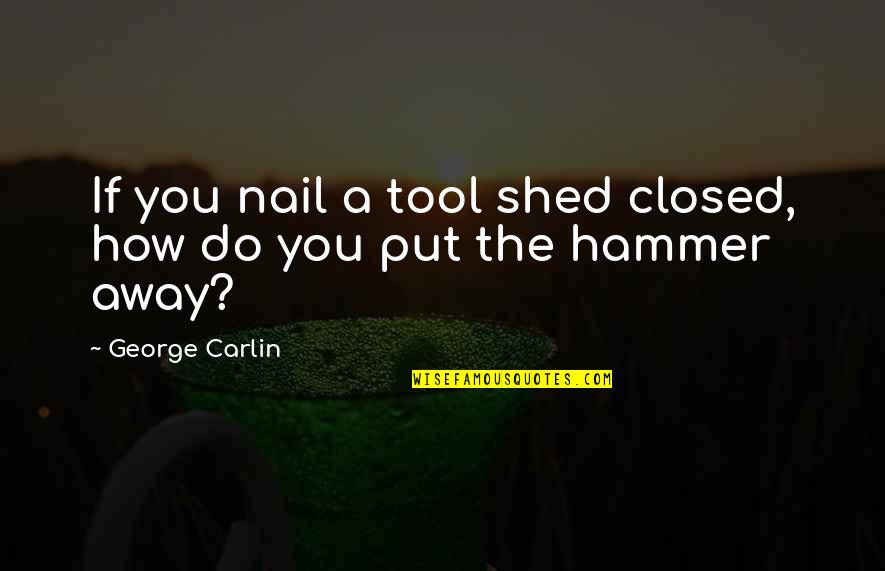 Kaiserin Sissi Quotes By George Carlin: If you nail a tool shed closed, how