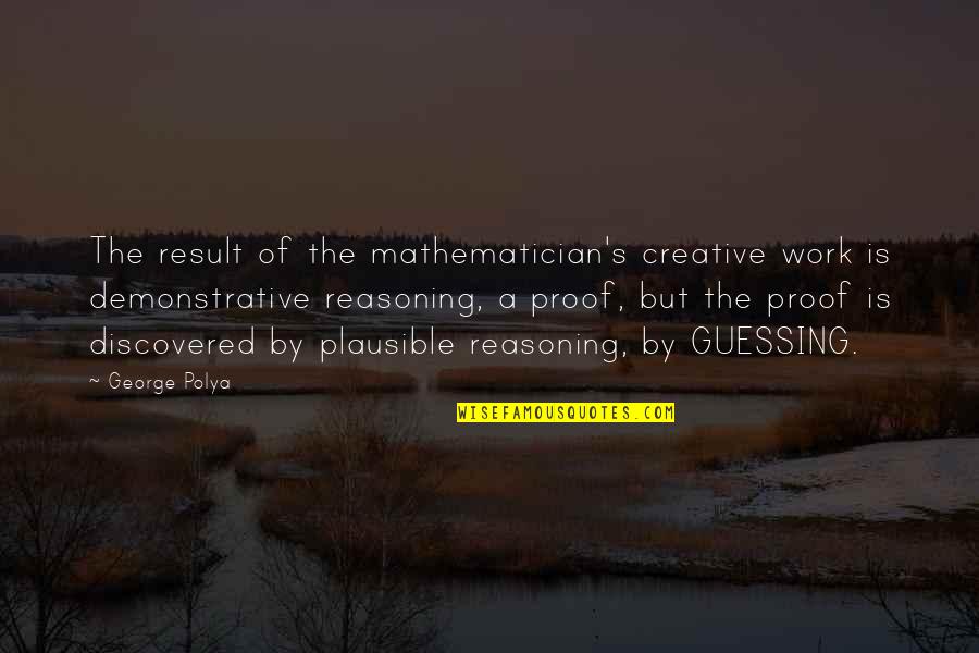 Kaiserman Company Quotes By George Polya: The result of the mathematician's creative work is