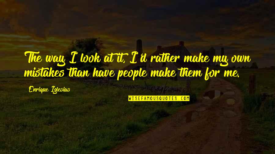 Kaisha Johnson Quotes By Enrique Iglesias: The way I look at it, I'd rather Kaisha Johnson Quotes By Enrique Iglesias: The way I look at it, I'd rather