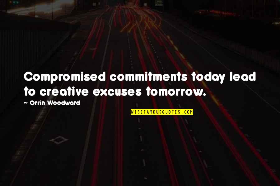 Kaison Quotes By Orrin Woodward: Compromised commitments today lead to creative excuses tomorrow.