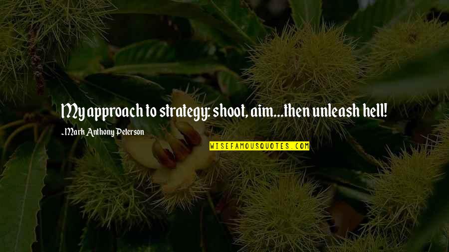 Kaitaia Fire Quotes By Mark Anthony Peterson: My approach to strategy: shoot, aim...then unleash hell! Kaitaia Fire Quotes By Mark Anthony Peterson: My approach to strategy: shoot, aim...then unleash hell!