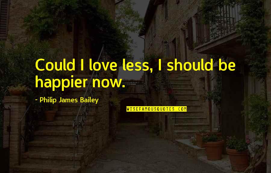 Kaiti Brosh Quotes By Philip James Bailey: Could I love less, I should be happier Kaiti Brosh Quotes By Philip James Bailey: Could I love less, I should be happier