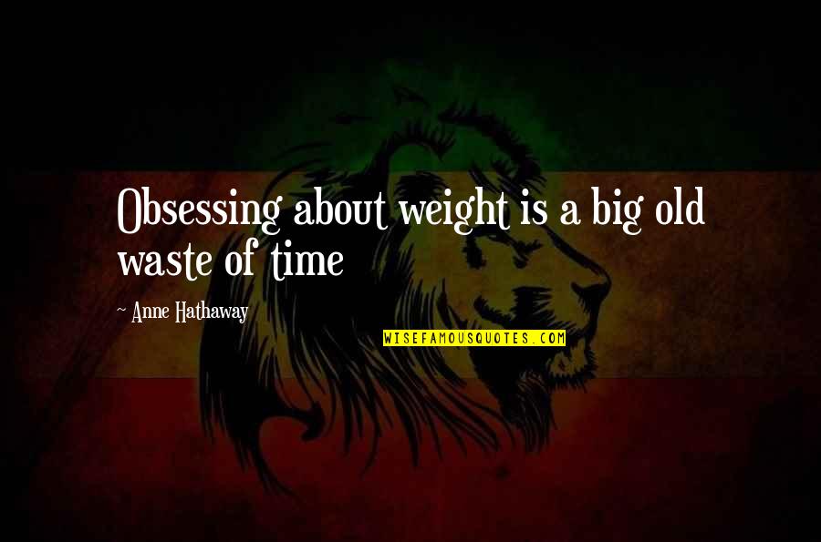 Kaitie Cali Quotes By Anne Hathaway: Obsessing about weight is a big old waste Kaitie Cali Quotes By Anne Hathaway: Obsessing about weight is a big old waste