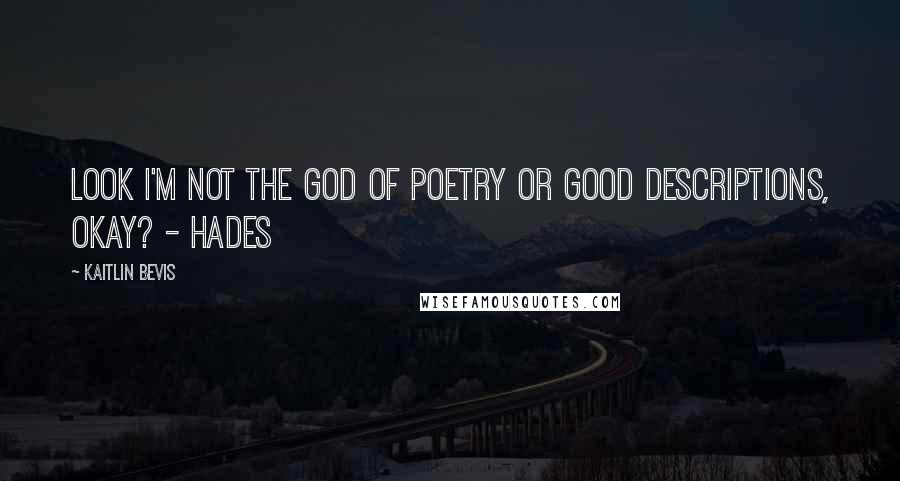 Kaitlin Bevis quotes: Look I'm not the God of Poetry or Good Descriptions, okay? - Hades