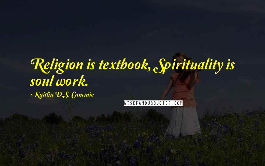 Kaitlin D.S. Cammie quotes: Religion is textbook, Spirituality is soul work.